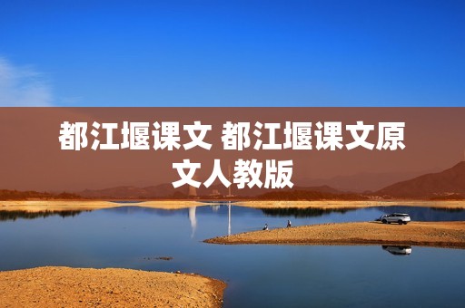 都江堰课文 都江堰课文原文人教版